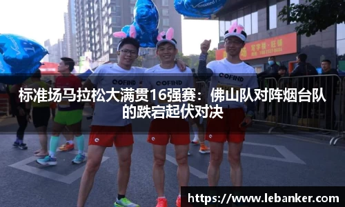 标准场马拉松大满贯16强赛：佛山队对阵烟台队的跌宕起伏对决