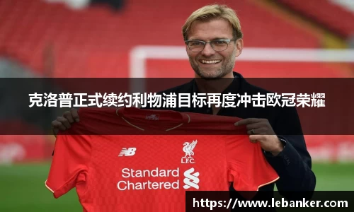 克洛普正式续约利物浦目标再度冲击欧冠荣耀